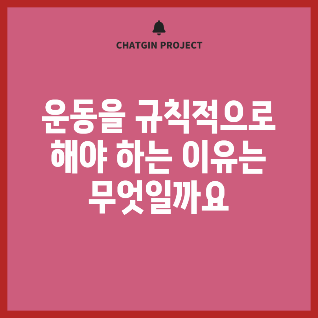 운동을 규칙적으로 해야 하는 이유는 무엇일까요?