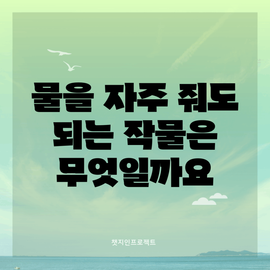 물을 자주 줘도 되는 작물은 무엇일까요?