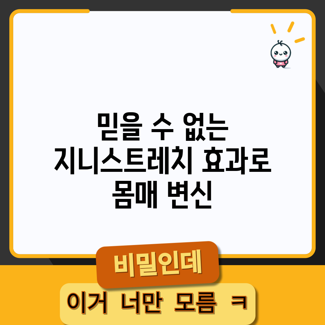 믿을 수 없는 지니스트레치 효과로 몸매 변신!