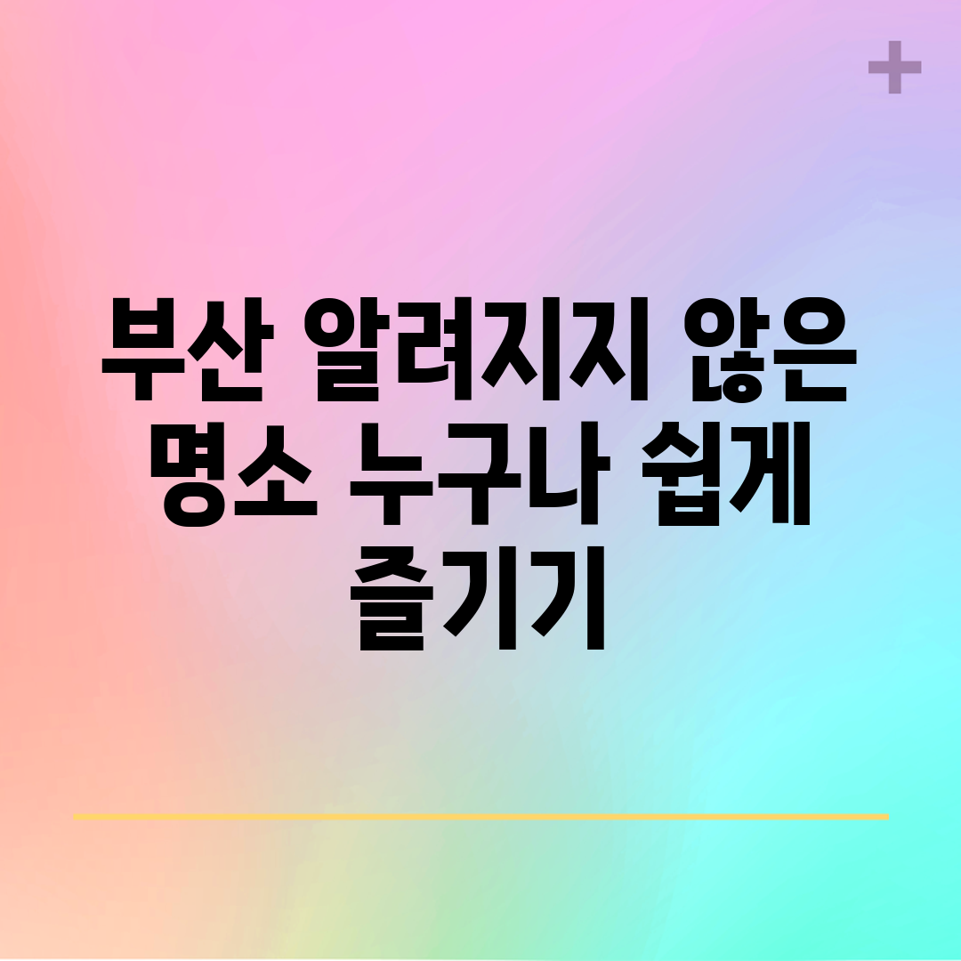 부산 알려지지 않은 명소, 누구나 쉽게 즐기기!