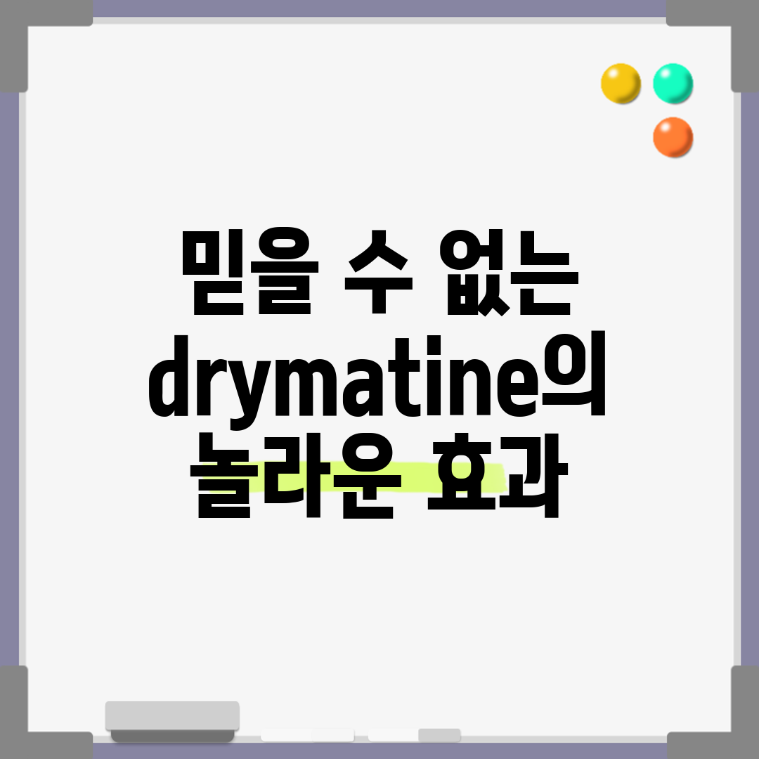 믿을 수 없는 drymatine의 놀라운 효과!