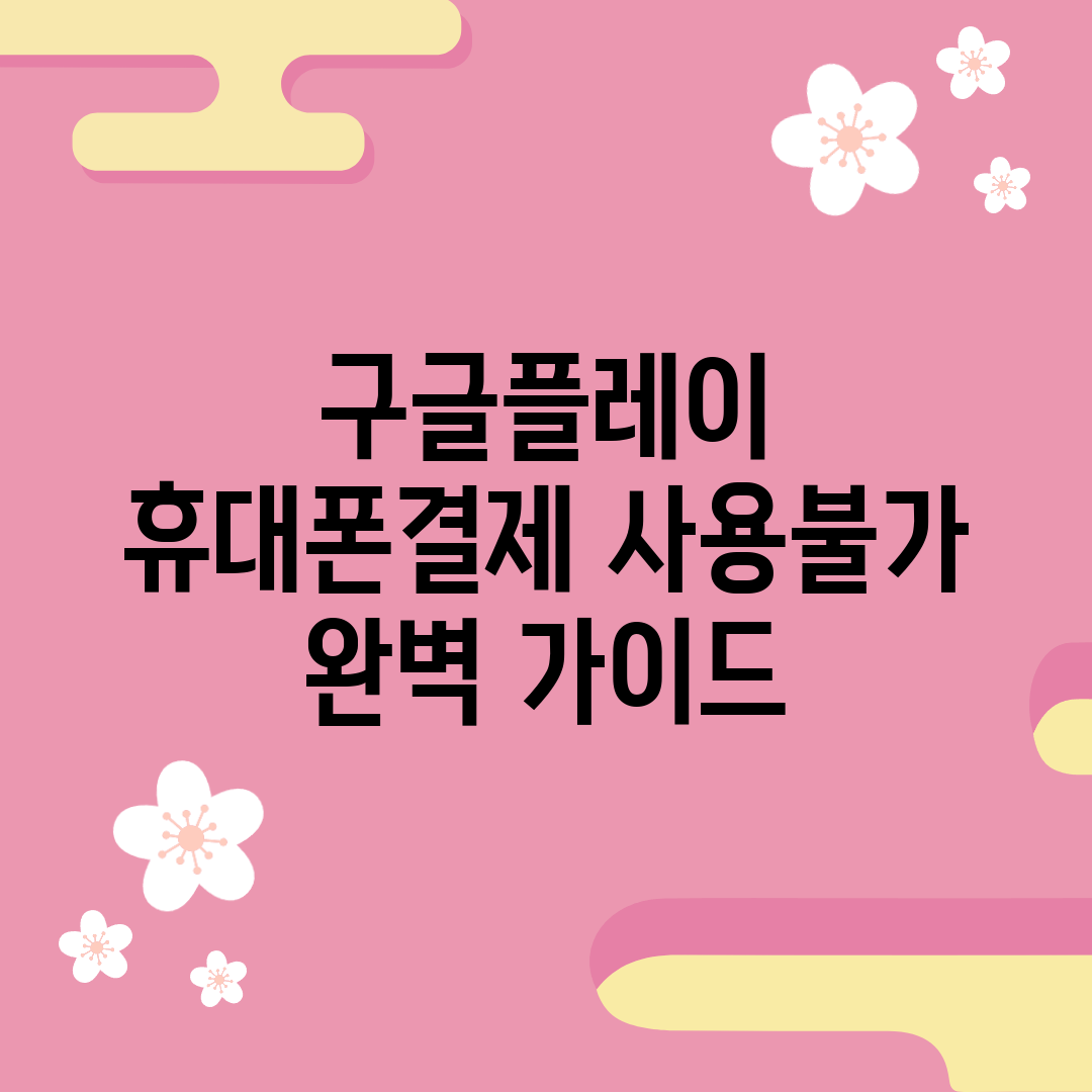 구글플레이 휴대폰결제 사용불가 완벽 가이드