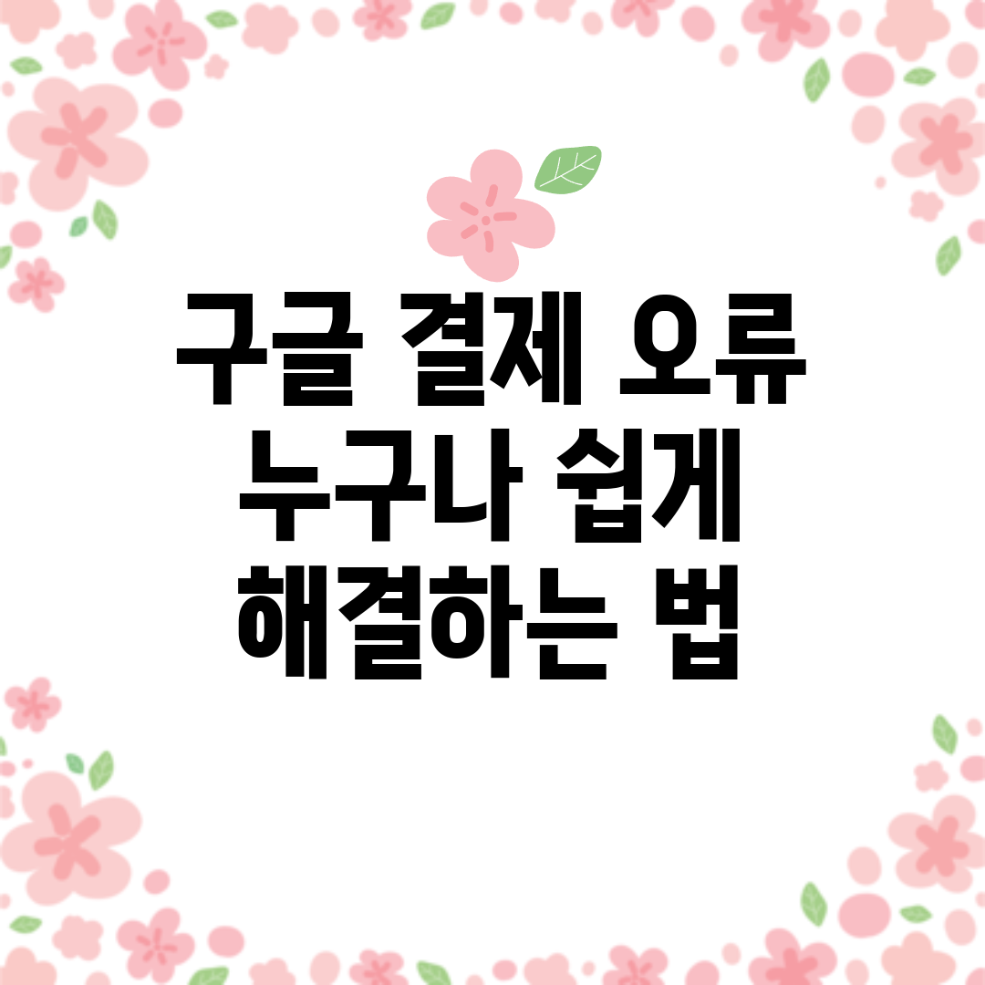 구글 결제 오류, 누구나 쉽게 해결하는 법