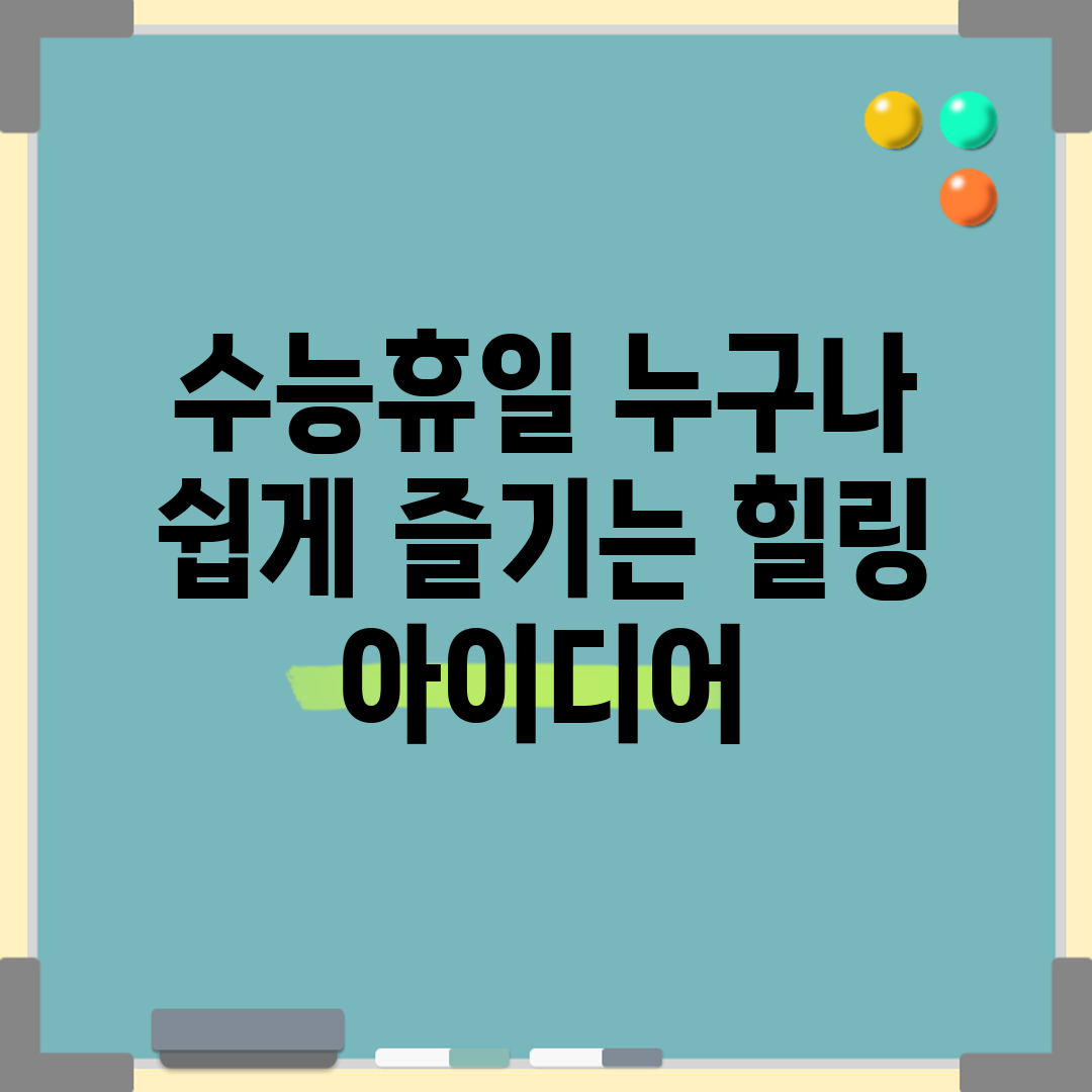 수능휴일, 누구나 쉽게 즐기는 힐링 아이디어