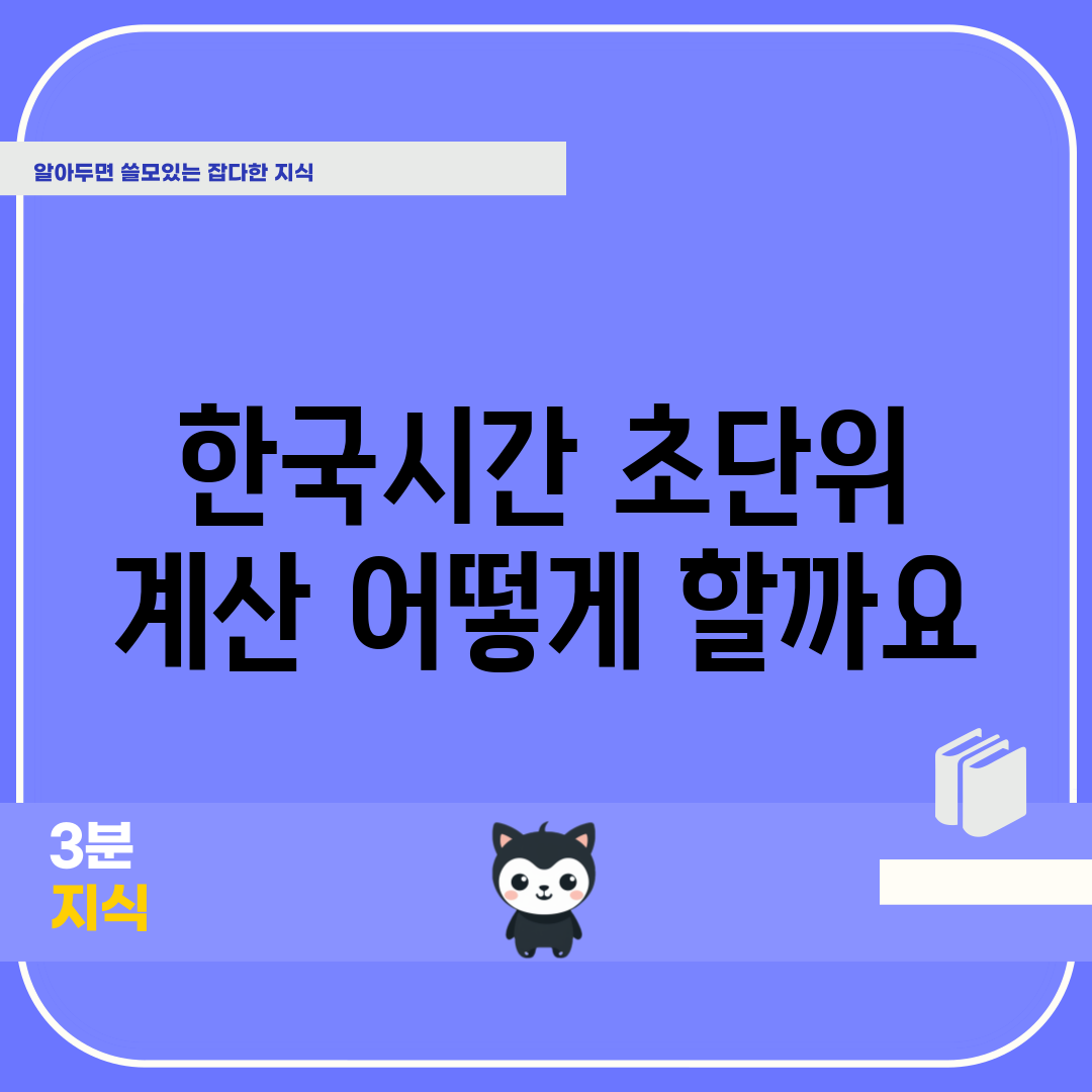 한국시간 초단위 계산, 어떻게 할까요?