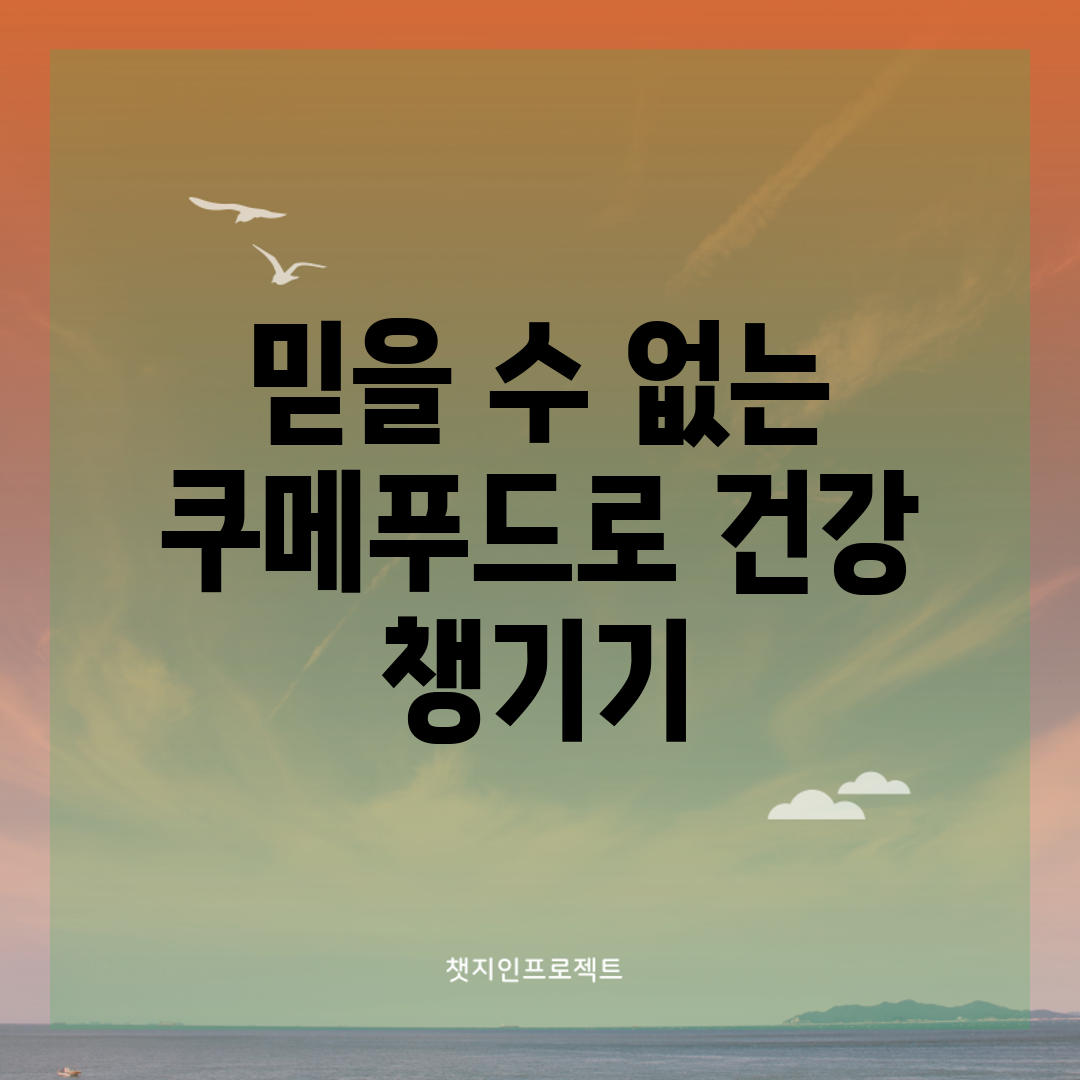 믿을 수 없는 쿠메푸드로 건강 챙기기!