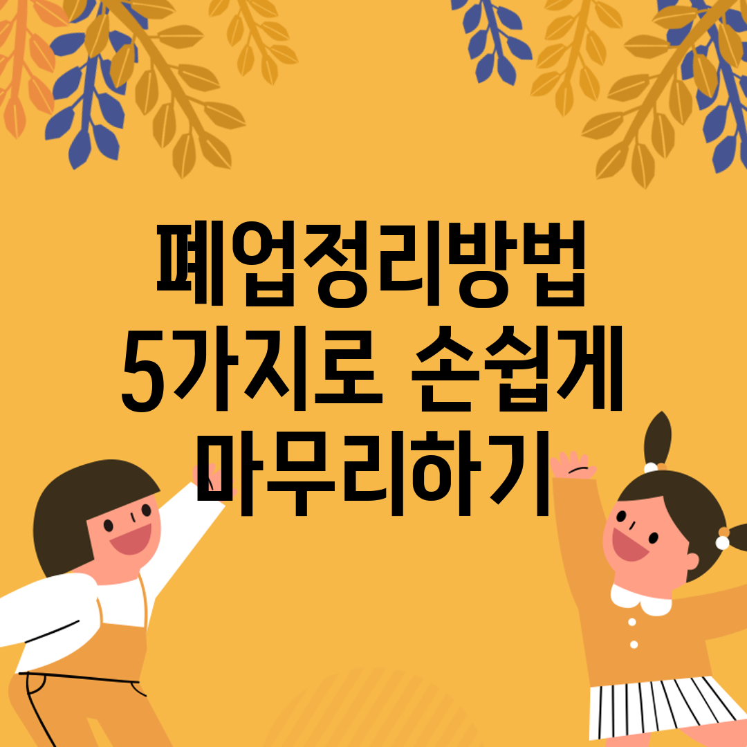 폐업정리방법 5가지로 손쉽게 마무리하기