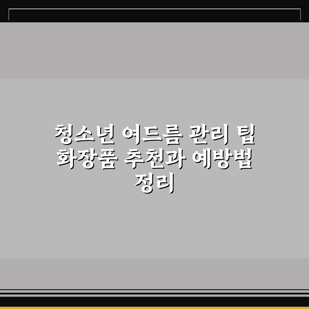 청소년 여드름 관리 팁 화장품 추천과 예방법 정리