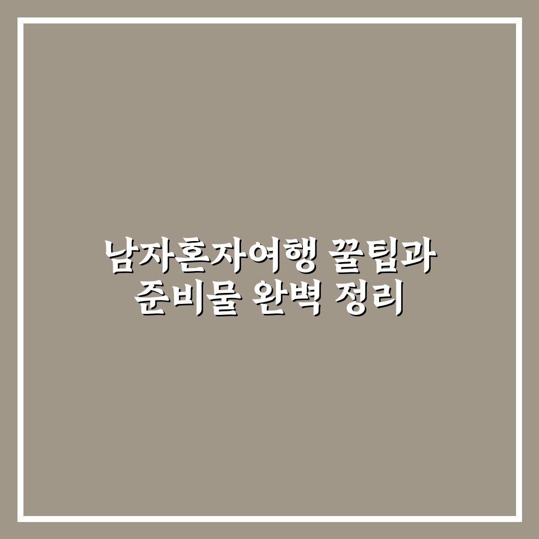 남자혼자여행 꿀팁과 준비물 완벽 정리