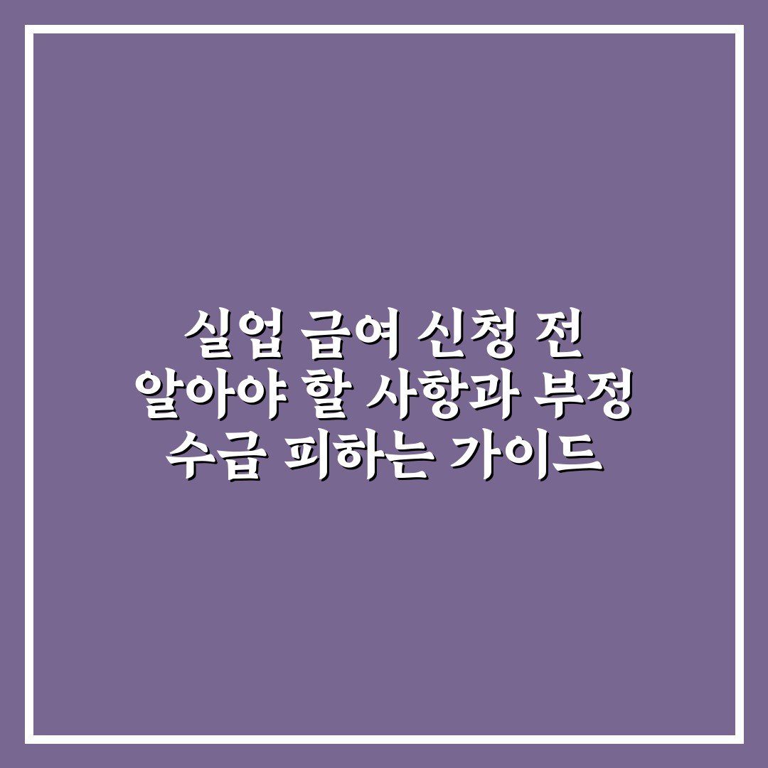 실업 급여 신청 전 알아야 할 사항과 부정 수급 피하는 가이드 솔직후기