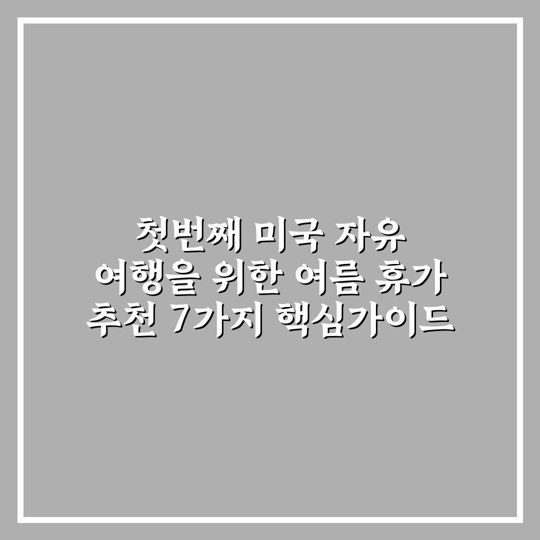 첫번째 미국 자유 여행을 위한 여름 휴가 추천 7가지 핵심가이드